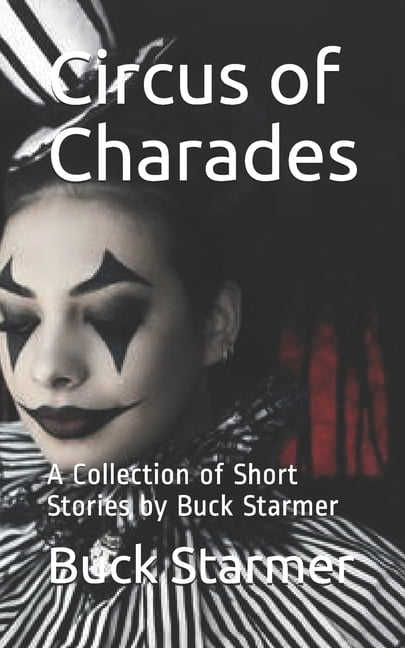 Circus of Charades : A Collection of Short Stories by Buck Starmer (Paperback)