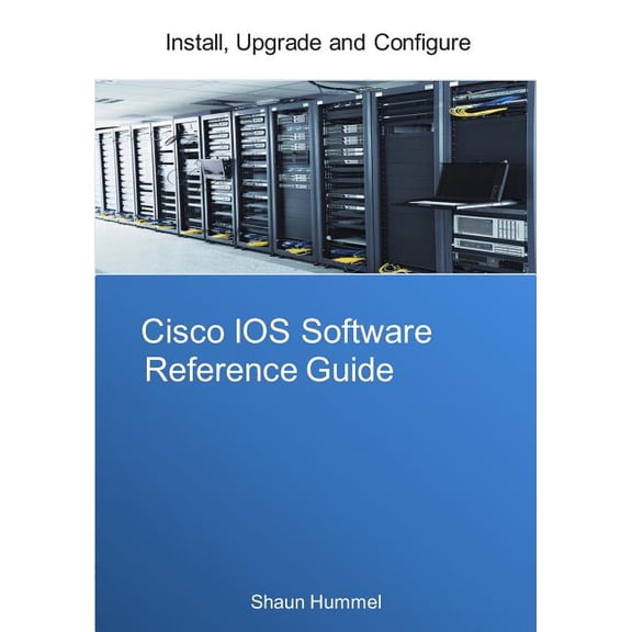 Cisco IOS Software Reference Guide: Install, Upgrade and Configure IOS Software (Paperback)
