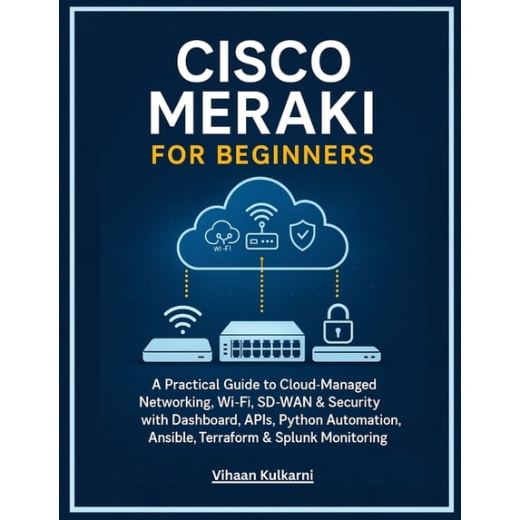 Cisco Meraki for Beginners: A Practical Guide to Cloud-Managed Networking, Wi-Fi, SD-WAN & Security with Dashboard, , (Paperback)