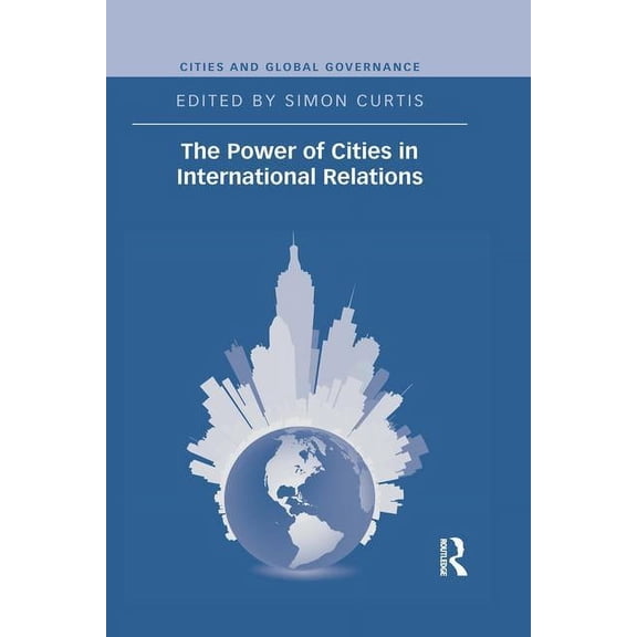 Cities and Global Governance The Power of Cities in International Relations, (Paperback)