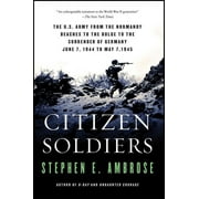 Citizen Soldiers The U S Army from the Normandy Beaches to the Bulge to the Surrender of Germany, Paperback