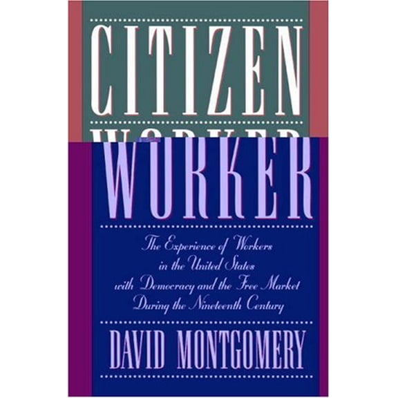 Pre-Owned Citizen Worker: The Experience of Workers in the United States with Democracy and the Free Market During the Nineteenth Century (Paperback) 0521483808 9780521483803