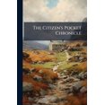 thumbnail image 1 of The Citizen's Pocket Chronicle : Containing a Digested View of the History, Antiquity and Temporal Government of the City of London: With a Chronological Record of the Most Important Civic Occurences, From the Earliest Period, Also an Appendix of Reference (Paperback), 1 of 1