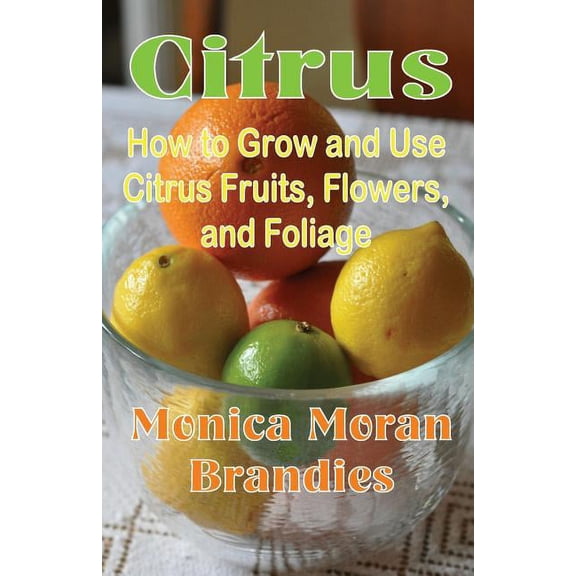 Citrus: How to Grow and Use Citrus Fruits, Flowers, and Foliage (Paperback) by Monica Moran Brandies