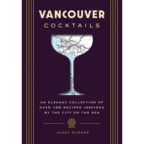 City Cocktails Vancouver Cocktails: An Elegant Collection of Over 100 Recipes Inspired by the City on the Sea, (Hardcover)