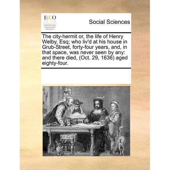 The City-Hermit Or, the Life of Henry Welby, Esq; Who Liv'd at His House in Grub-Street, Forty-Four Years, and, in that Space, Was Never Seen by Any: And There Died, (Oct. 29, 1636) Aged Eighty-Four. (Paperback)
