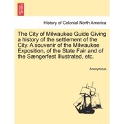 The City of Milwaukee Guide Giving a History of the Settlement of the City. a Souvenir of the Milwaukee Exposition, of the State Fair and of the Saeng Paperback