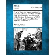 City of Newton Massachusetts City Charter, Chapter 283 Acts of 1897 with Amendments to January 1, 1912, Revised Ordinanc, Paperback