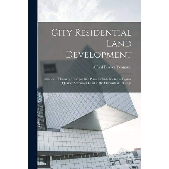 City Residential Land Development: Studies in Planning: Competitive Plans for Subdividing a Typical Quarter Section of Land in the Outskirts of Chicago (Paperback)