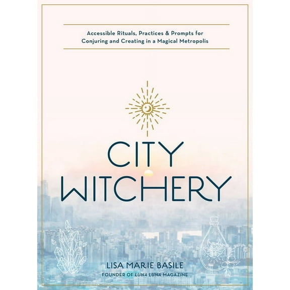 City Witchery: Accessible Rituals, Practices & Prompts for Conjuring and Creating in a Magical Metropolis, (Paperback)