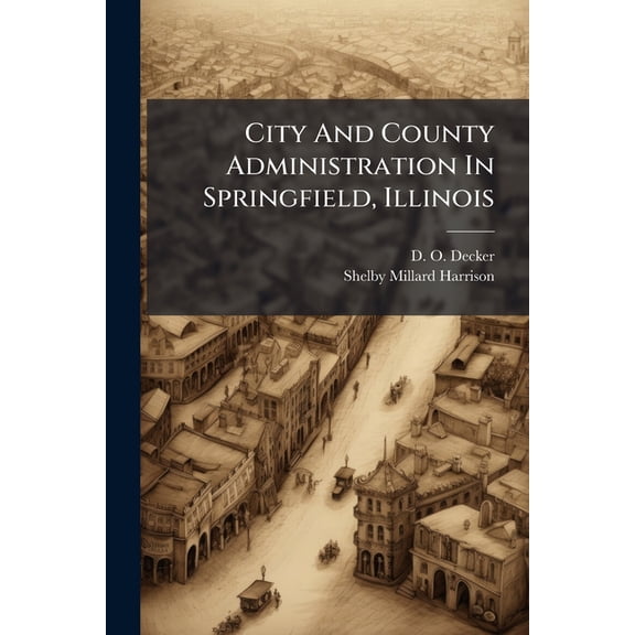 City And County Administration In Springfield, Illinois : A Survey By The Department Of Surveys And Exhibits, Russell Sage Foundation (Paperback)