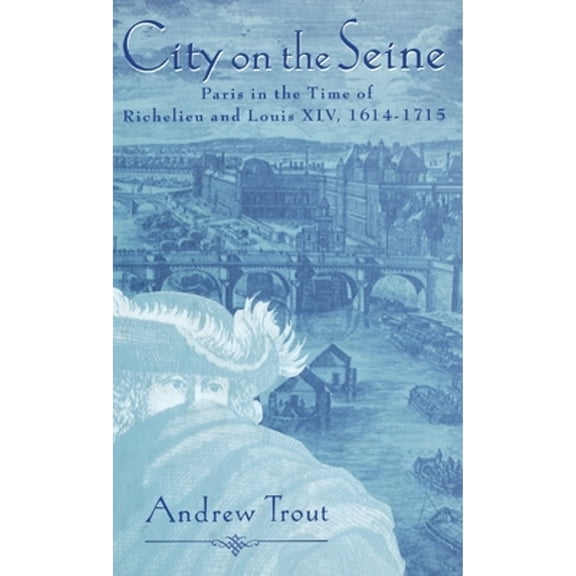Pre-Owned City on the Seine : Paris in the Time of Richelieu and Louis XIV, 1614-1715 (Hardcover) 9780312129330