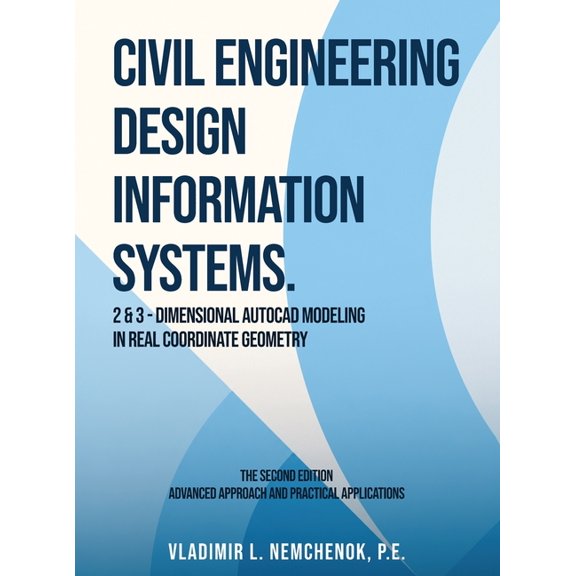 Civil Engineering Design Information Systems: 2 & 3-Dimensional AutoCAD Modeling in Real Coordinate Geometry (Second Edi, (Hardcover)
