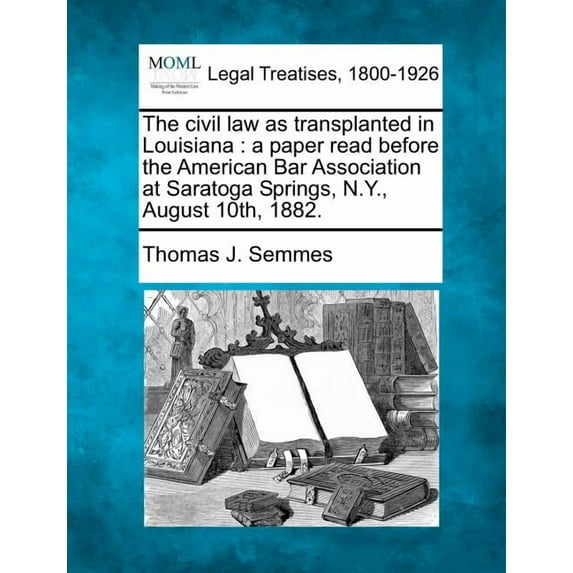 The Civil Law as Transplanted in Louisiana : A Paper Read Before the American Bar Association at Saratoga Springs, N.Y., August 10th, 1882. (Paperback)