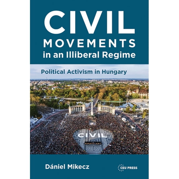 Civil Movements in an Illiberal Regime: Political Activism in Hungary, (Hardcover)