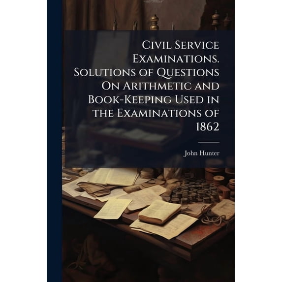 Civil Service Examinations. Solutions of Questions On Arithmetic and Book-Keeping Used in the Examinations of 1862, (Paperback)