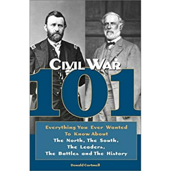 Pre-Owned Civil War 101: Everything You Ever Wanted to Know about the North, the South, the Leaders, the (Hardcover) by Donald Cartmell