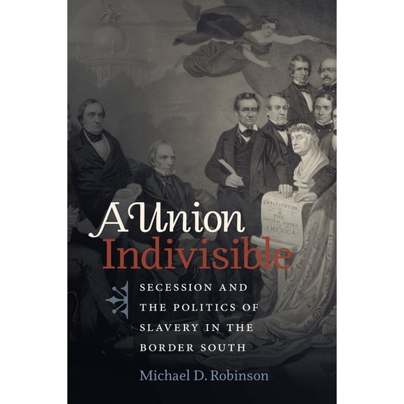 Civil War America A Union Indivisible: Secession and the Politics of Slavery in the Border South, (Paperback)