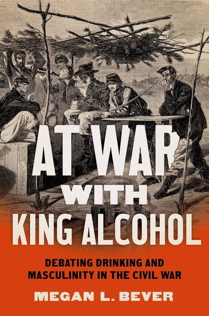 Civil War America At War with King Alcohol: Debating Drinking and Masculinity in the Civil War, (Hardcover)