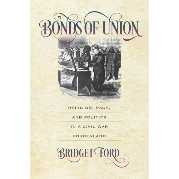 Civil War America Bonds of Union: Religion, Race, and Politics in a Civil War Borderland, (Paperback)