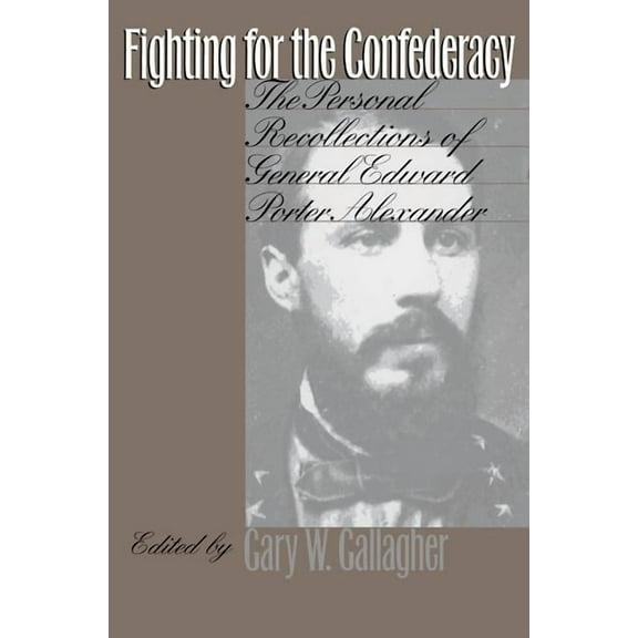 Civil War America Fighting for the Confederacy: The Personal Recollections of General Edward Porter Alexander, (Paperback)