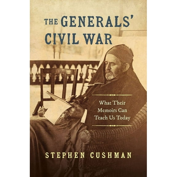 Civil War America The Generals' Civil War: What Their Memoirs Can Teach Us Today, (Hardcover)