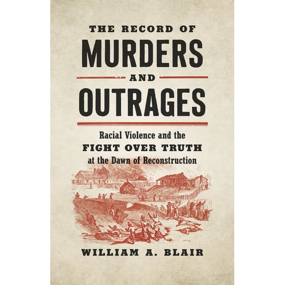 Civil War America The Record of Murders and Outrages: Racial Violence and the Fight over Truth at the Dawn of Reconstruction, (Paperback)
