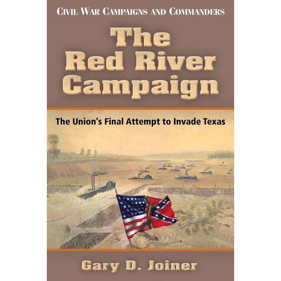 Civil War Campaigns and Commanders Series: The Red River Campaign : The Union's Final Attempt to Invade Texas (Paperback)