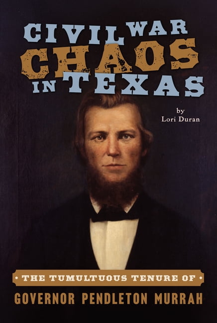 Civil War Civil War Chaos in Texas: The Tumultuous Tenure of Governor Pendleton Murrah, (Paperback)