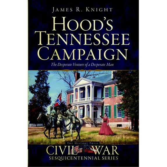 Civil War Hood's Tennessee Campaign: The Desperate Venture of a Desperate Man, (Paperback)