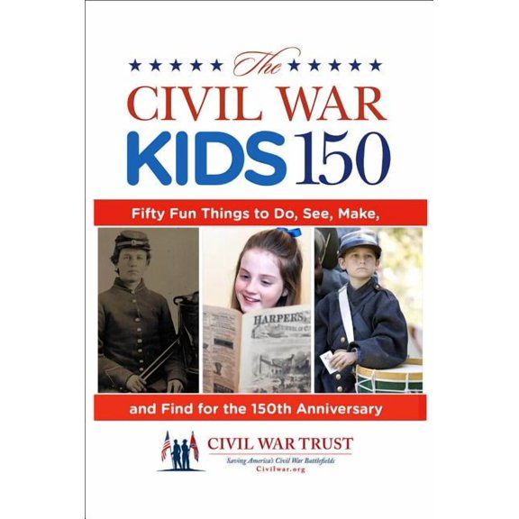 Civil War Kids 150 : Fifty Fun Things To Do, See, Make, And Find For The 150Th Anniversary (Paperback)