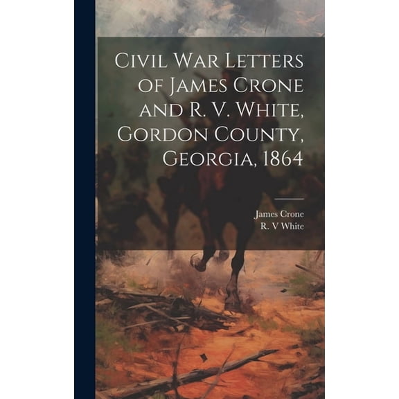Civil War Letters of James Crone and R. V. White, Gordon County, Georgia, 1864 (Hardcover)