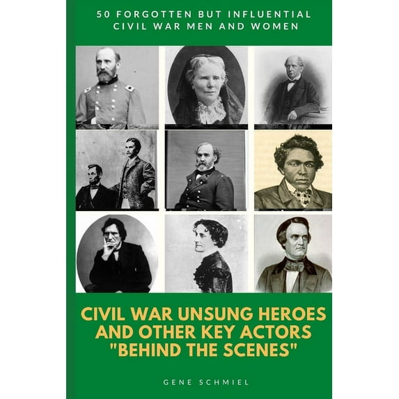 Civil War Unsung Heroes and Other Key Actors "behind the Scenes": 50 Forgotten But Influential Civil (Paperback) by Gene Schmiel