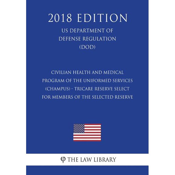 Civilian Health and Medical Program of the Uniformed Services CHAMPUS - TRICARE Reserve Select for Members of the Selected Reserve US Department of Defense Regulation DOD 2018 Editi 1722130806
