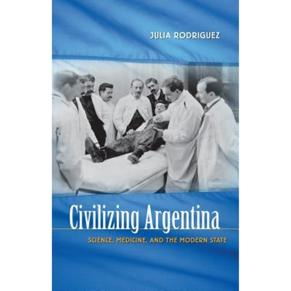Pre-Owned Civilizing Argentina: Science, Medicine, and the Modern State (Paperback) 080785669X 9780807856697