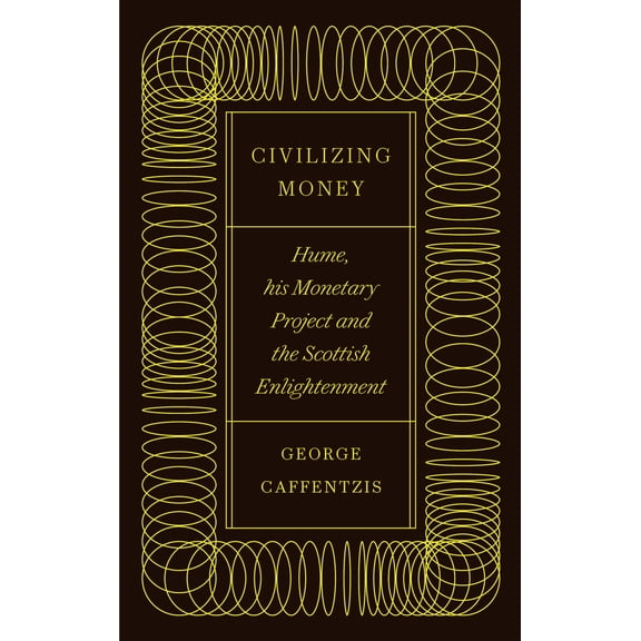 Civilizing Money : Hume, his Monetary Project, and the Scottish Enlightenment (Hardcover)