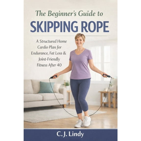 Cj Lindy Fitness The Beginners Guide To Skipping Rope: A Structured Home And Cardio Plan For Endurance, Fat Loss And Joint Friendly Fitne, (Paperback)