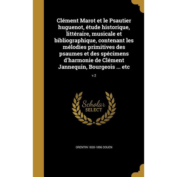 Clment Marot et le Psautier huguenot, tude historique, littraire, musicale et bibliographique, contenant les mlodies primitives des psaumes et des spcimens d'harmonie de Clment Jannequin, Bourgeois ... etc; v.2 (Hardcover)