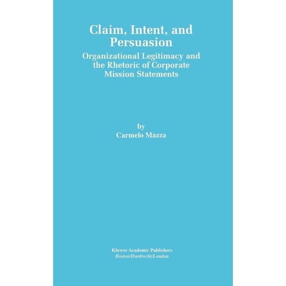Claim, Intent, and Persuasion: Organizational Legitimacy and the Rhetoric of Corporate Mission Statements, (Hardcover)