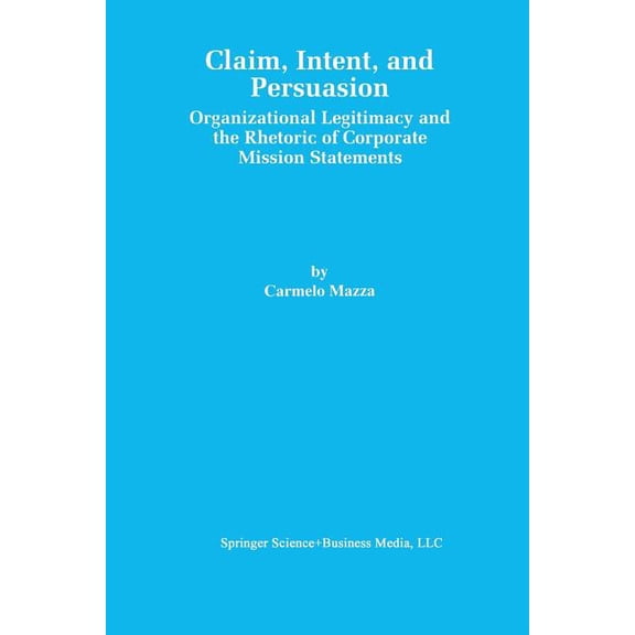 Claim, Intent, and Persuasion: Organizational Legitimacy and the Rhetoric of Corporate Mission Statements, (Paperback)
