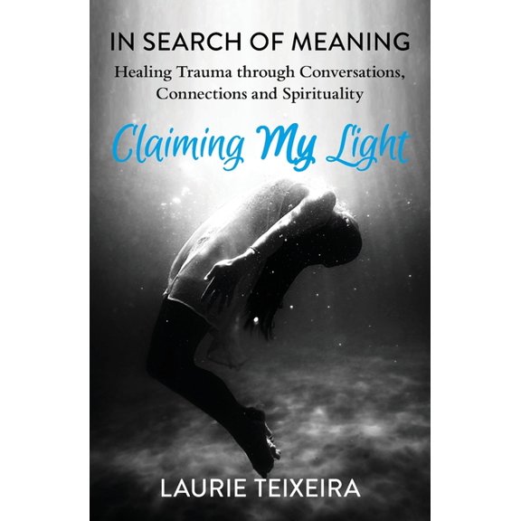 Claiming My Light: In Search of Meaning--Healing Trauma Through Conversations, Connections and Spirituality