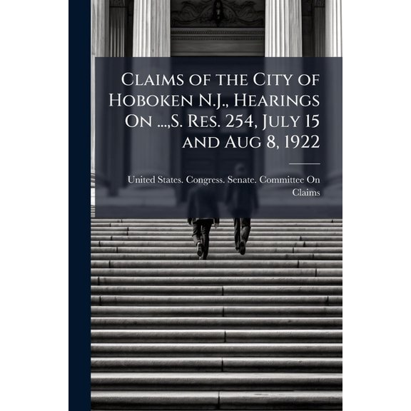 Claims of the City of Hoboken N.J., Hearings On ..., S. Res. 254, July 15 and Aug 8, 1922 (Paperback)