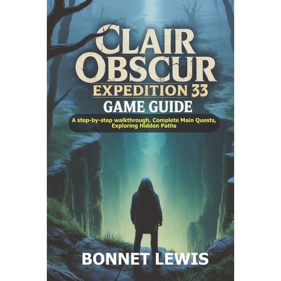 Clair Obscur Expedition 33 Game Guide: A step-by-step walkthrough, Complete Main Quests, Exploring Hidden Paths, (Paperback)
