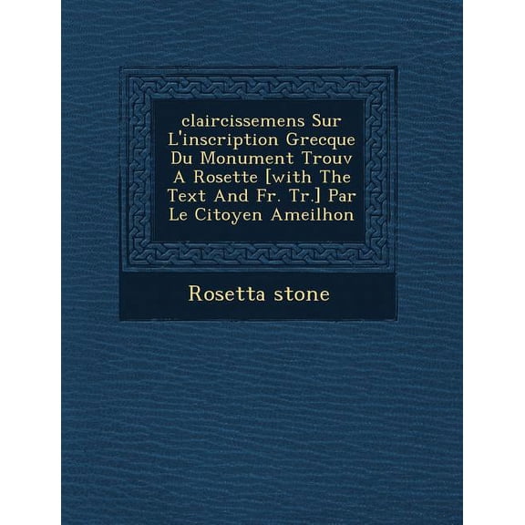 Claircissemens Sur L'Inscription Grecque Du Monument Trouv a Rosette [With the Text and Fr. Tr.] Par Le Citoyen Ameilhon (Paperback)