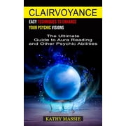 Clairvoyance Easy Techniques to Enhance Your Psychic Visions The Ultimate Guide to Aura Reading and Other Psychic Abil, Paperback