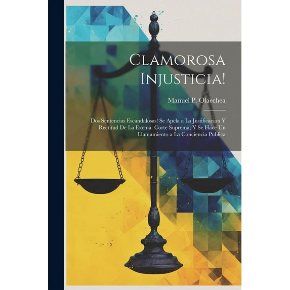 Clamorosa Injusticia!: Dos Sentencias Escandalosas! Se Apela a La Justificacion Y Rectitud De La Excma. Corte Suprema; Y Se Hace Un Llamamiento a La Conciencia Publica (Paperback)