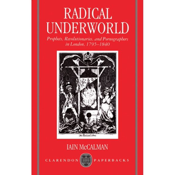 Clarendon Paperbacks Radical Underworld: Prophets, Revolutionaries, and Pornographers in London, 1795-1840, (Paperback)