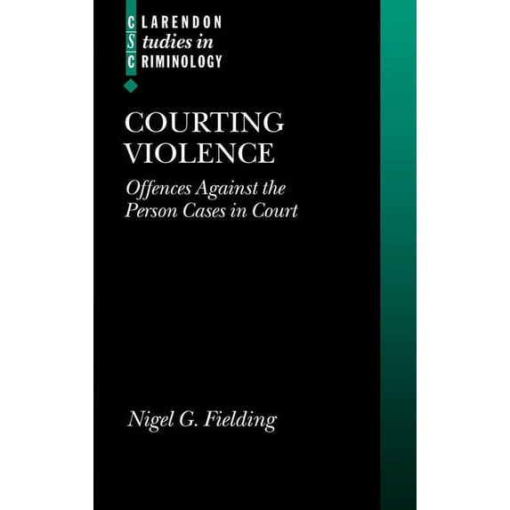 Clarendon Studies in Criminology Courting Violence: Offences Against the Person Cases in Court, (Hardcover)