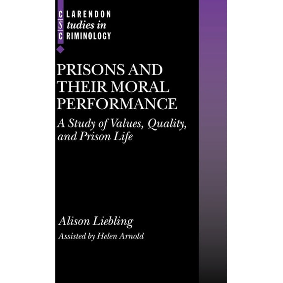 Clarendon Studies in Criminology Prisons and Their Moral Performance: A Study of Values, Quality, and Prison Life, (Hardcover)