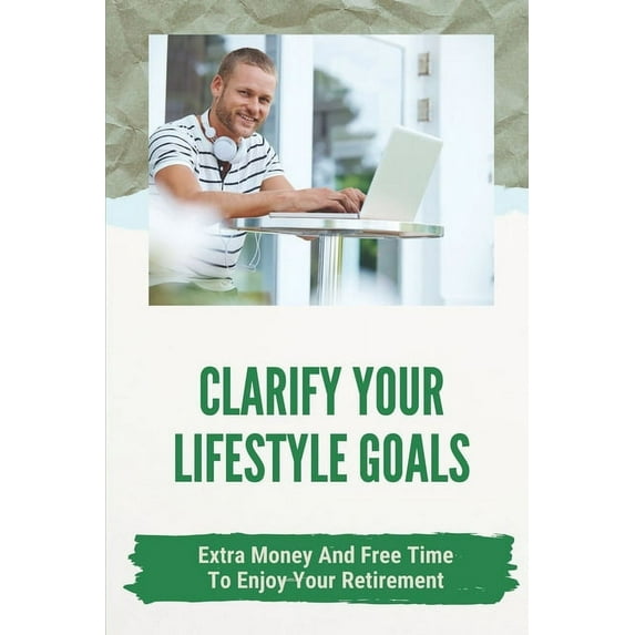 Clarify Your Lifestyle Goals: Extra Money And Free Time To Enjoy Your Retirement: Concise Guide To Actual Jobs (Paperback)